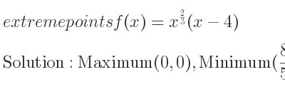 The extreme points of f(x)=x^{2/3}(x-4) are Maximum(0,0),Minimum(8/5 ,-(48)/(5*5^{2/3)})